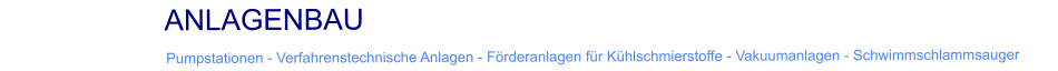 ANLAGENBAU   Pumpstationen - Verfahrenstechnische Anlagen - F�rderanlagen f�r K�hlschmierstoffe - Vakuumanlagen - Schwimmschlammsauger